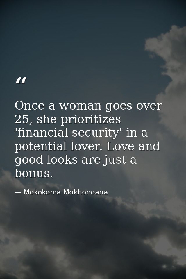 Once a woman goes over 25, she prioritizes 'financial security' in a potential lover. Love and good looks are just a bon — Mokokoma Mokhonoana