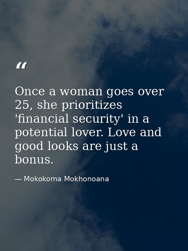 Once a woman goes over 25, she prioritizes 'financial security' in a potential lover. Love and good looks are just a bon — Mokokoma Mokhonoana