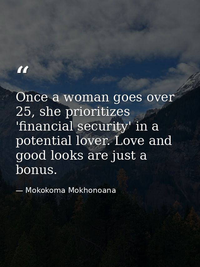 Once a woman goes over 25, she prioritizes 'financial security' in a potential lover. Love and good looks are just a bon — Mokokoma Mokhonoana