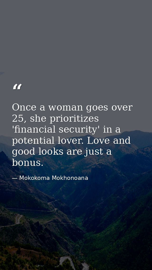 Once a woman goes over 25, she prioritizes 'financial security' in a potential lover. Love and good looks are just a bon — Mokokoma Mokhonoana