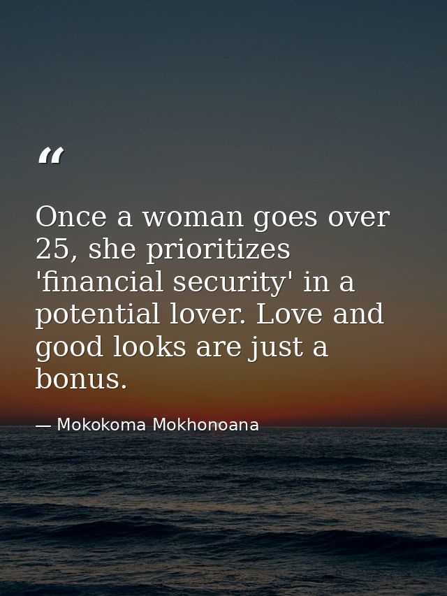 Once a woman goes over 25, she prioritizes 'financial security' in a potential lover. Love and good looks are just a bon — Mokokoma Mokhonoana