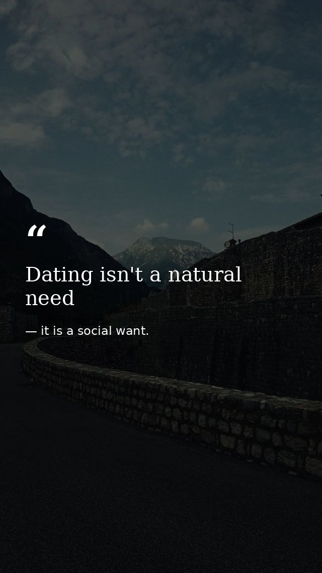 Dating isn't a natural need — it is a social want.