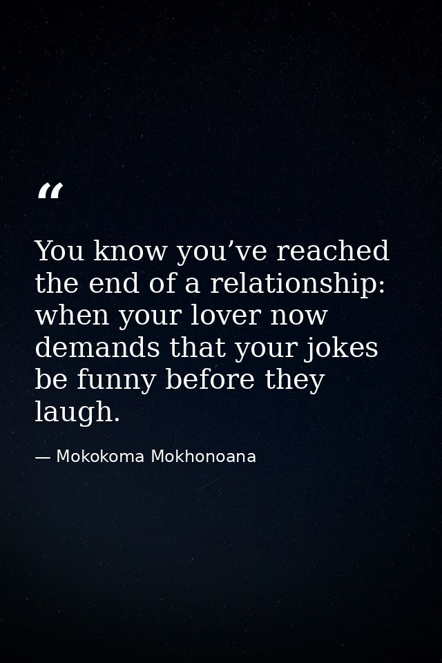 You know you’ve reached the end of a relationship: when your lover now demands that your jokes be funny before they laug — Mokokoma Mokhonoana