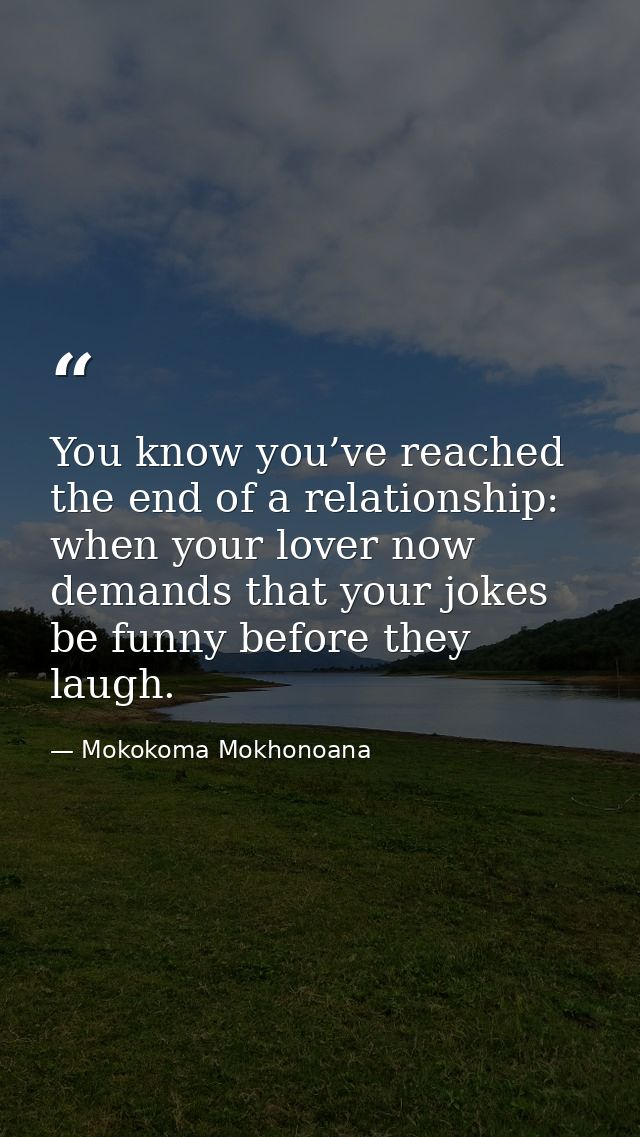 You know you’ve reached the end of a relationship: when your lover now demands that your jokes be funny before they laug — Mokokoma Mokhonoana