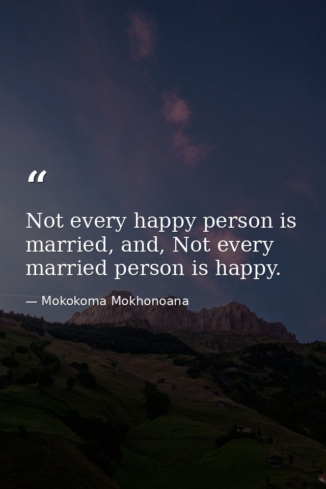 Not every happy person is married, and, Not every married person is happy. — Mokokoma Mokhonoana