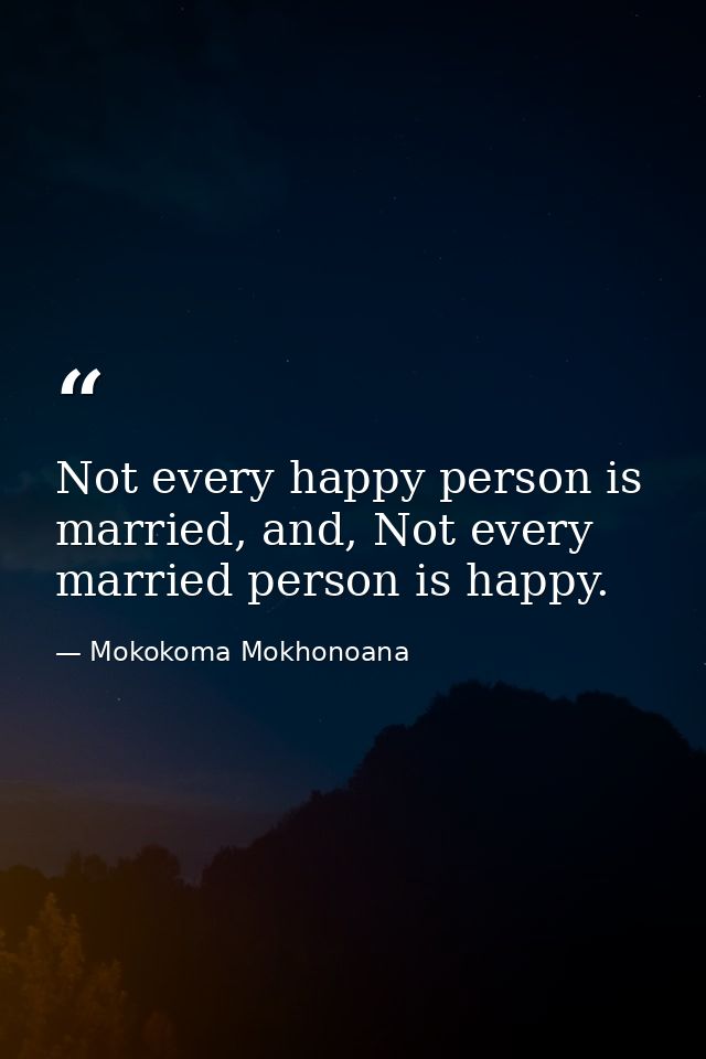 Not every happy person is married, and, Not every married person is happy. — Mokokoma Mokhonoana