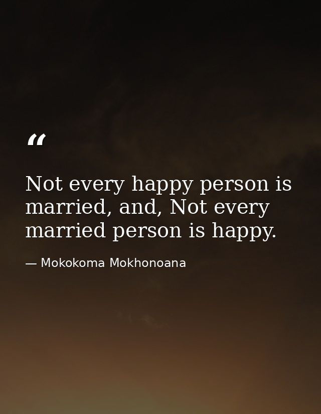 Not every happy person is married, and, Not every married person is happy. — Mokokoma Mokhonoana