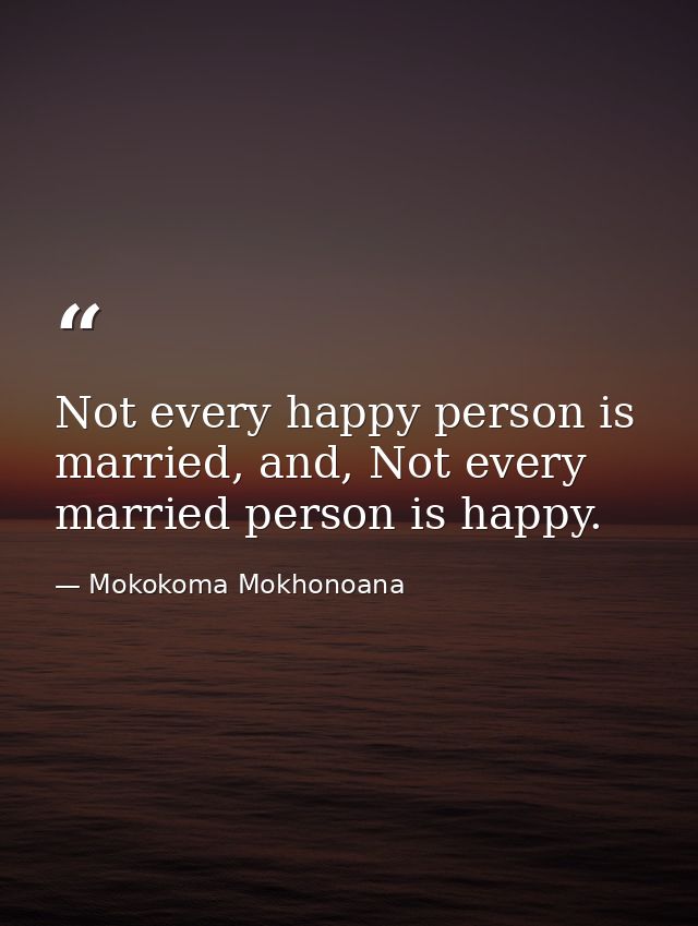 Not every happy person is married, and, Not every married person is happy. — Mokokoma Mokhonoana