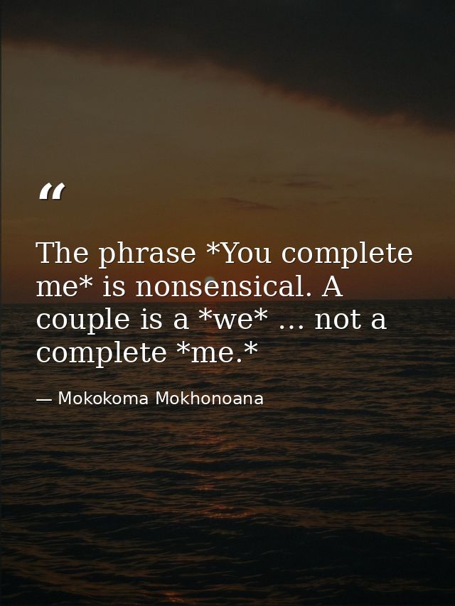 The phrase *You complete me* is nonsensical. A couple is a *we* … not a complete *me.* — Mokokoma Mokhonoana