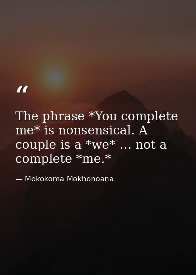 The phrase *You complete me* is nonsensical. A couple is a *we* … not a complete *me.* — Mokokoma Mokhonoana