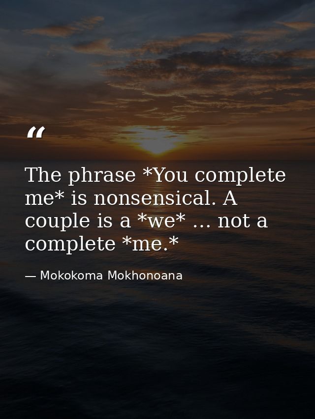 The phrase *You complete me* is nonsensical. A couple is a *we* … not a complete *me.* — Mokokoma Mokhonoana