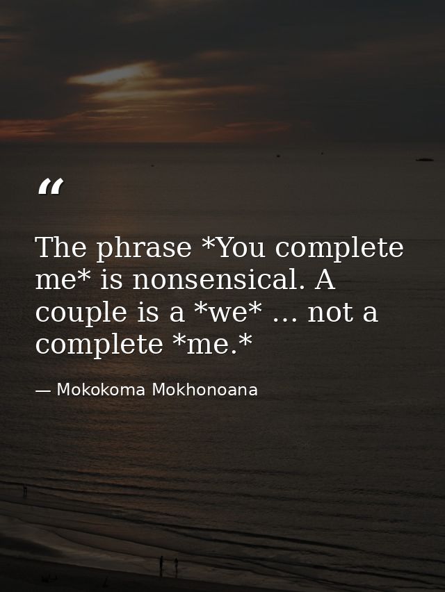 The phrase *You complete me* is nonsensical. A couple is a *we* … not a complete *me.* — Mokokoma Mokhonoana