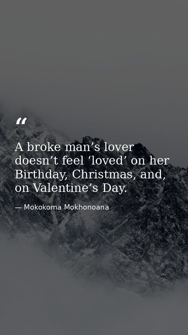 A broke man’s lover doesn’t feel ‘loved’ on her Birthday, Christmas, and, on Valentine’s Day. — Mokokoma Mokhonoana