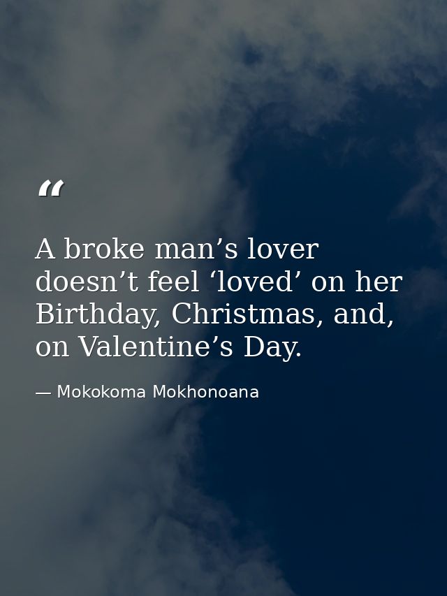 A broke man’s lover doesn’t feel ‘loved’ on her Birthday, Christmas, and, on Valentine’s Day. — Mokokoma Mokhonoana