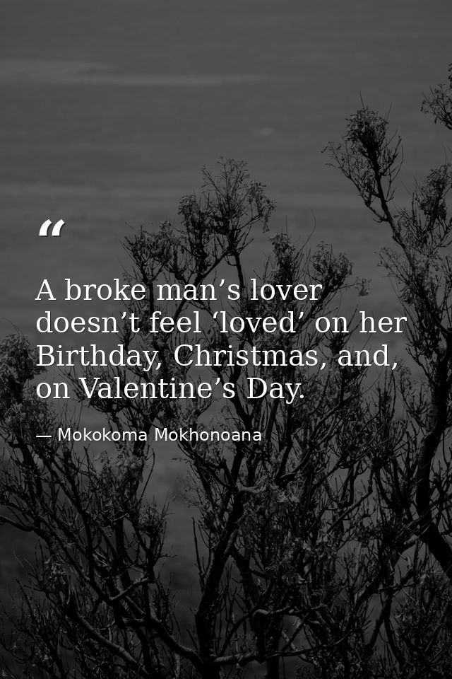 A broke man’s lover doesn’t feel ‘loved’ on her Birthday, Christmas, and, on Valentine’s Day. — Mokokoma Mokhonoana