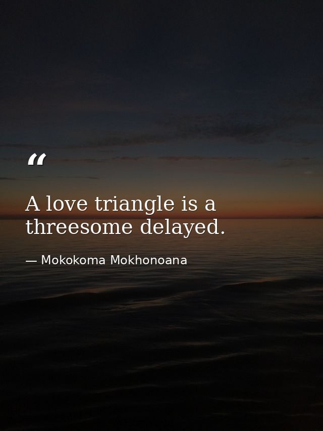 A love triangle is a threesome delayed. — Mokokoma Mokhonoana