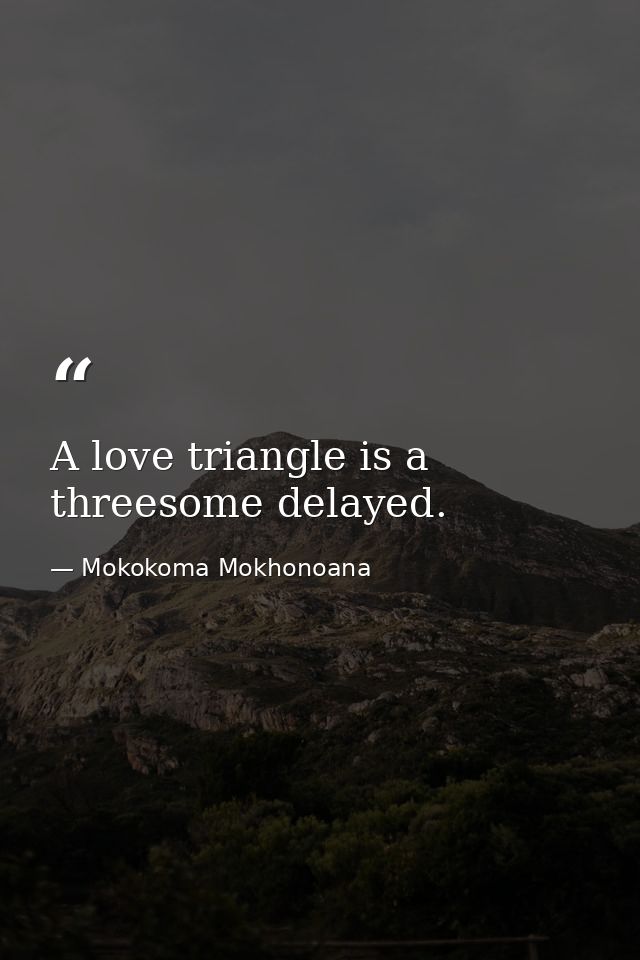 A love triangle is a threesome delayed. — Mokokoma Mokhonoana
