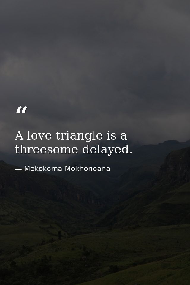 A love triangle is a threesome delayed. — Mokokoma Mokhonoana