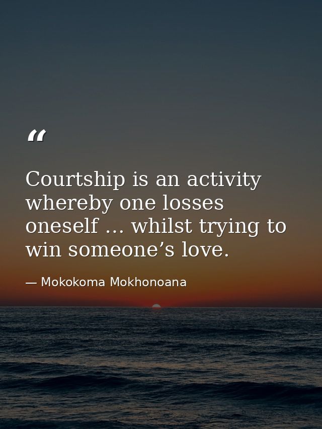 Courtship is an activity whereby one losses oneself … whilst trying to win someone’s love. — Mokokoma Mokhonoana