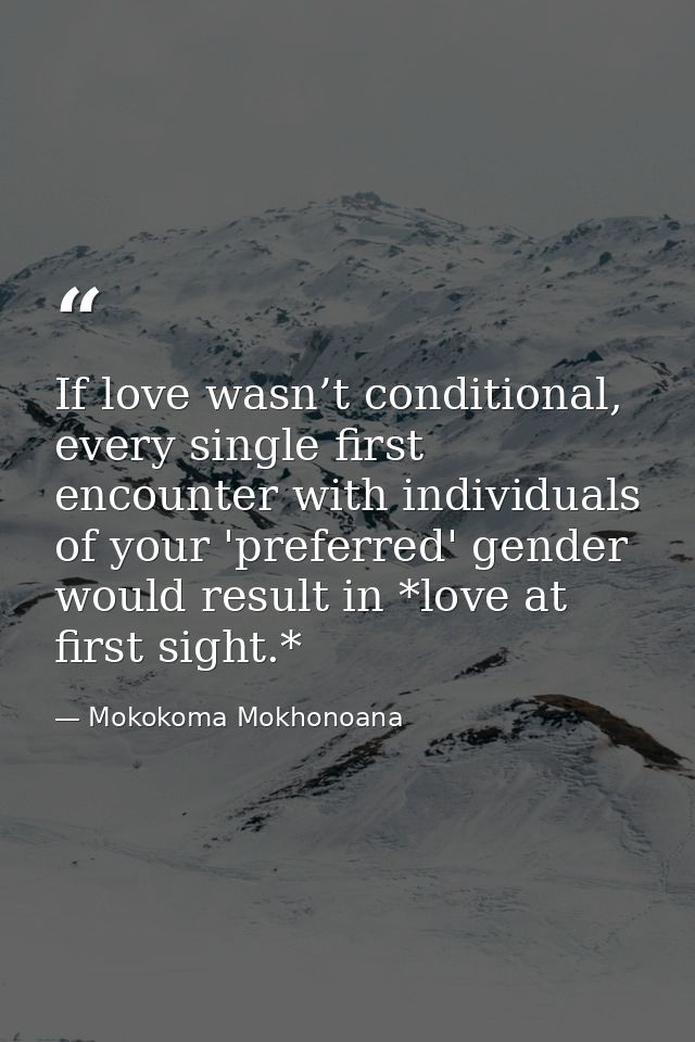 If love wasn’t conditional, every single first encounter with individuals of your 'preferred' gender would result in *lo — Mokokoma Mokhonoana