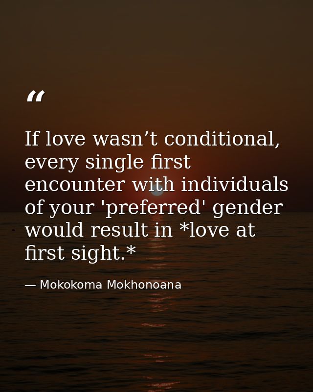 If love wasn’t conditional, every single first encounter with individuals of your 'preferred' gender would result in *lo — Mokokoma Mokhonoana