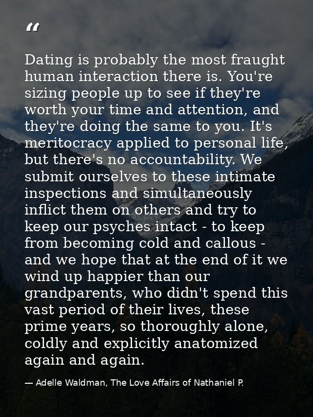 Dating is probably the most fraught human interaction there is. You're sizing people up to see if they're worth your tim — Adelle Waldman, The Love Affairs of Nathaniel P.
