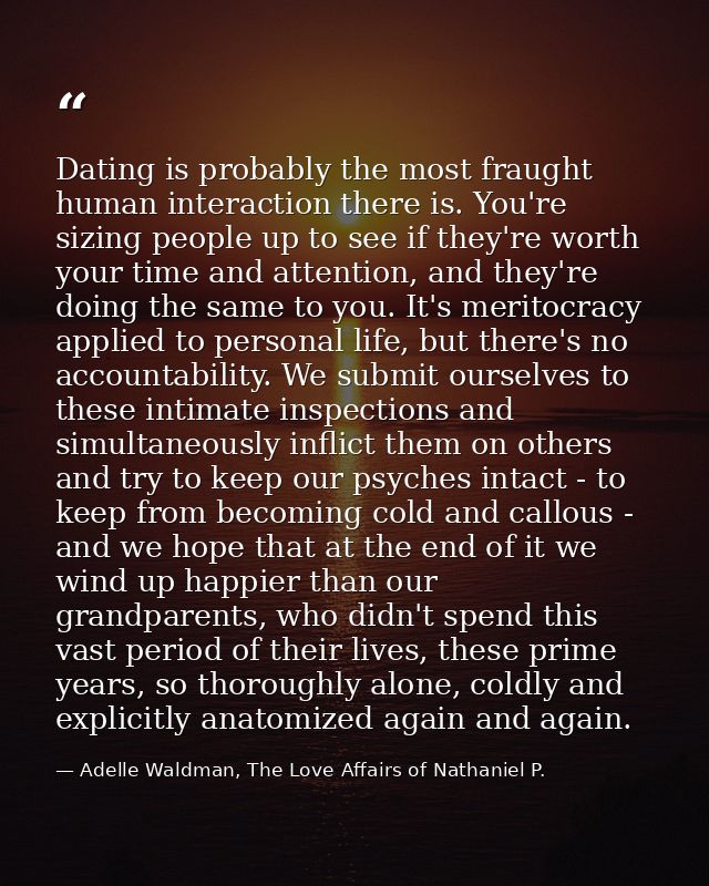 Dating is probably the most fraught human interaction there is. You're sizing people up to see if they're worth your tim — Adelle Waldman, The Love Affairs of Nathaniel P.