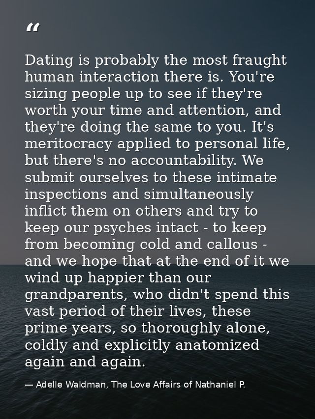 Dating is probably the most fraught human interaction there is. You're sizing people up to see if they're worth your tim — Adelle Waldman, The Love Affairs of Nathaniel P.