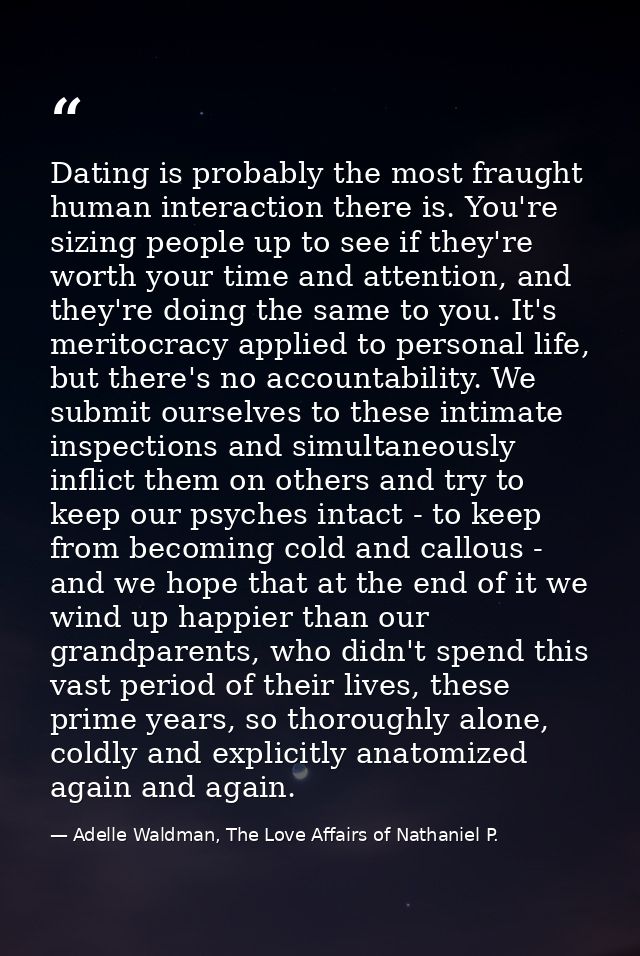 Dating is probably the most fraught human interaction there is. You're sizing people up to see if they're worth your tim — Adelle Waldman, The Love Affairs of Nathaniel P.
