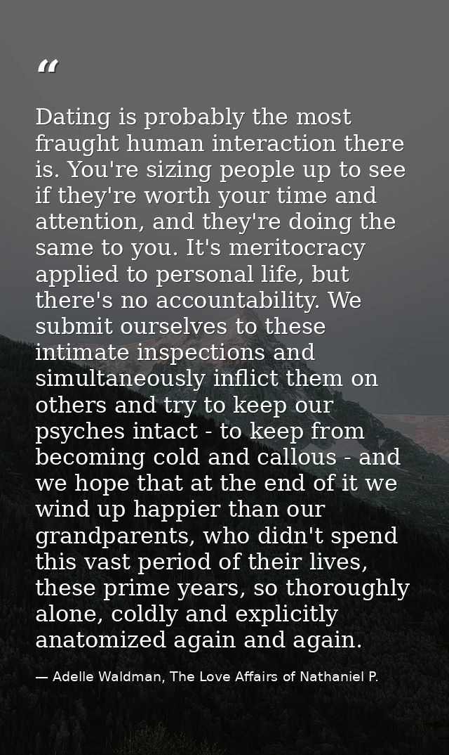 Dating is probably the most fraught human interaction there is. You're sizing people up to see if they're worth your tim — Adelle Waldman, The Love Affairs of Nathaniel P.