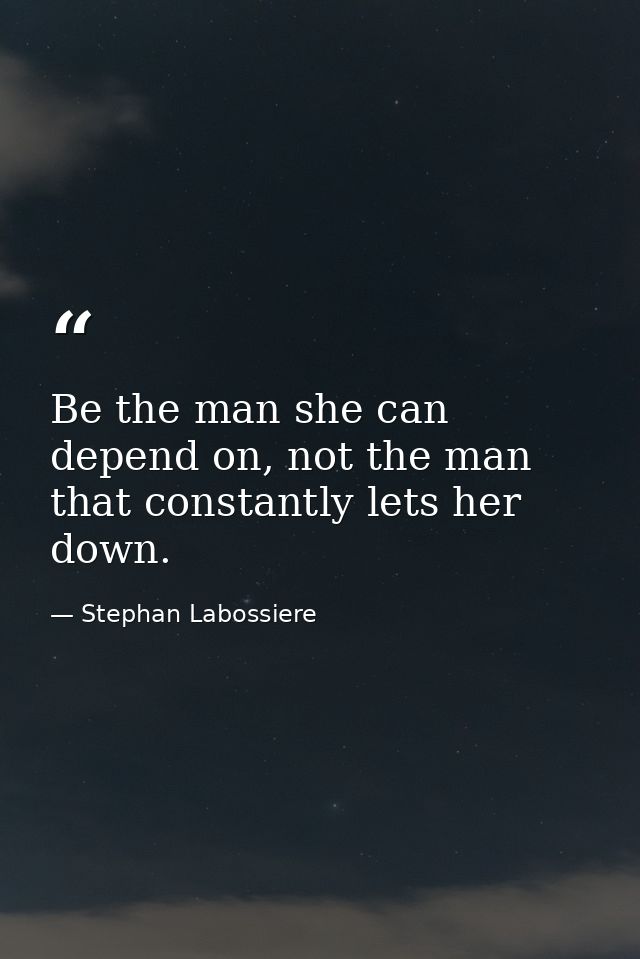 Be the man she can depend on, not the man that constantly lets her down. — Stephan Labossiere
