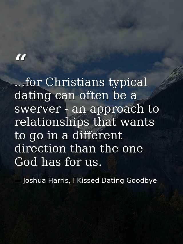 ...for Christians typical dating can often be a swerver - an approach to relationships that wants to go in a different d — Joshua Harris, I Kissed Dating Goodbye