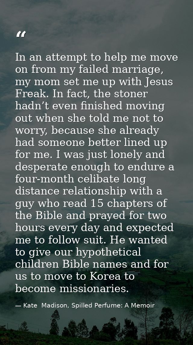 In an attempt to help me move on from my failed marriage, my mom set me up with Jesus Freak. In fact, the stoner hadn’t  — Kate  Madison, Spilled Perfume: A Memoir