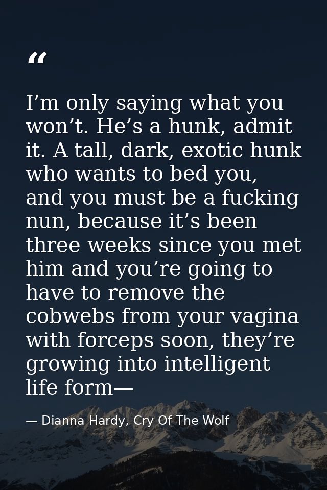 I’m only saying what you won’t. He’s a hunk, admit it. A tall, dark, exotic hunk who wants to bed you, and you must be a — Dianna Hardy, Cry Of The Wolf