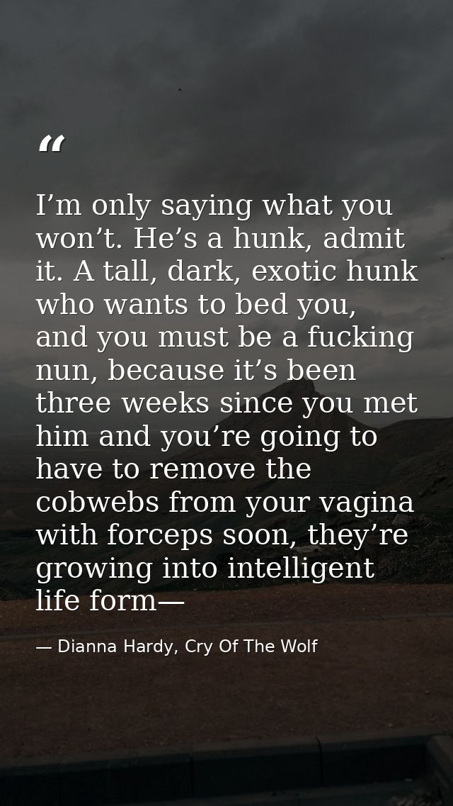 I’m only saying what you won’t. He’s a hunk, admit it. A tall, dark, exotic hunk who wants to bed you, and you must be a — Dianna Hardy, Cry Of The Wolf