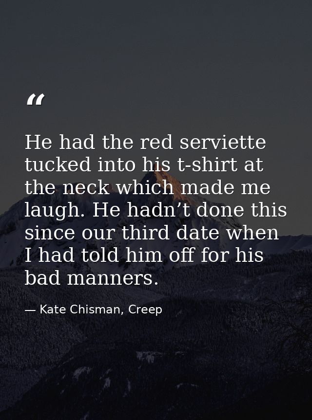 He had the red serviette tucked into his t-shirt at the neck which made me laugh. He hadn’t done this since our third da — Kate Chisman, Creep