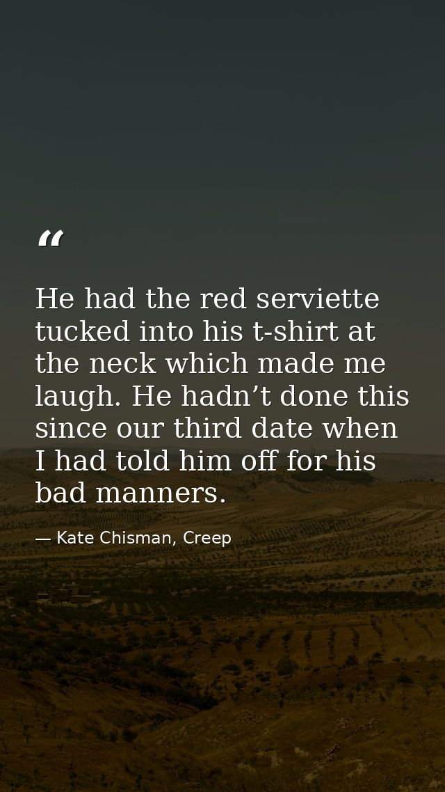 He had the red serviette tucked into his t-shirt at the neck which made me laugh. He hadn’t done this since our third da — Kate Chisman, Creep