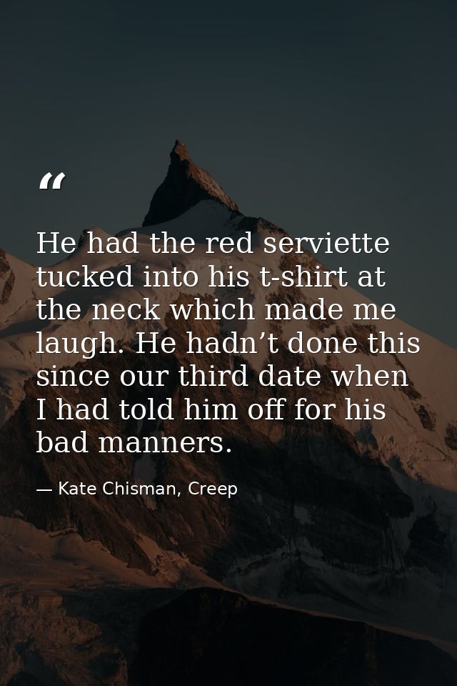 He had the red serviette tucked into his t-shirt at the neck which made me laugh. He hadn’t done this since our third da — Kate Chisman, Creep