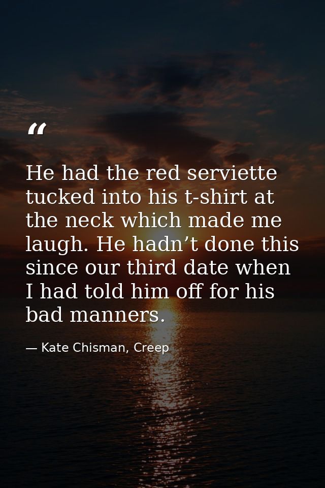 He had the red serviette tucked into his t-shirt at the neck which made me laugh. He hadn’t done this since our third da — Kate Chisman, Creep