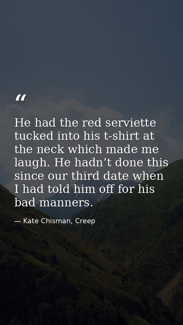 He had the red serviette tucked into his t-shirt at the neck which made me laugh. He hadn’t done this since our third da — Kate Chisman, Creep