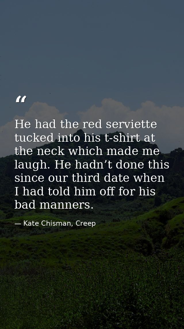 He had the red serviette tucked into his t-shirt at the neck which made me laugh. He hadn’t done this since our third da — Kate Chisman, Creep
