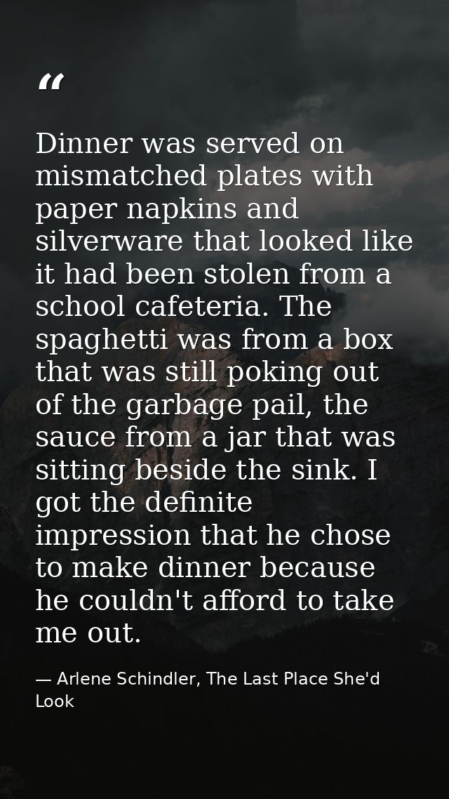 Dinner was served on mismatched plates with paper napkins and silverware that looked like it had been stolen from a scho — Arlene Schindler, The Last Place She'd Look