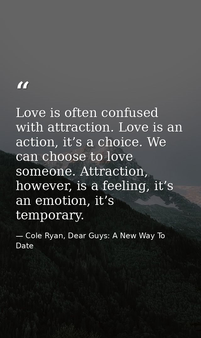 Love is often confused with attraction. Love is an action, it’s a choice. We can choose to love someone. Attraction, how — Cole Ryan, Dear Guys: A New Way To Date