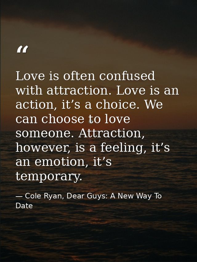 Love is often confused with attraction. Love is an action, it’s a choice. We can choose to love someone. Attraction, how — Cole Ryan, Dear Guys: A New Way To Date
