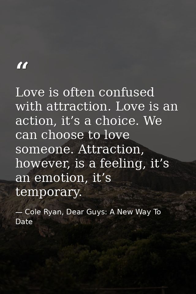 Love is often confused with attraction. Love is an action, it’s a choice. We can choose to love someone. Attraction, how — Cole Ryan, Dear Guys: A New Way To Date