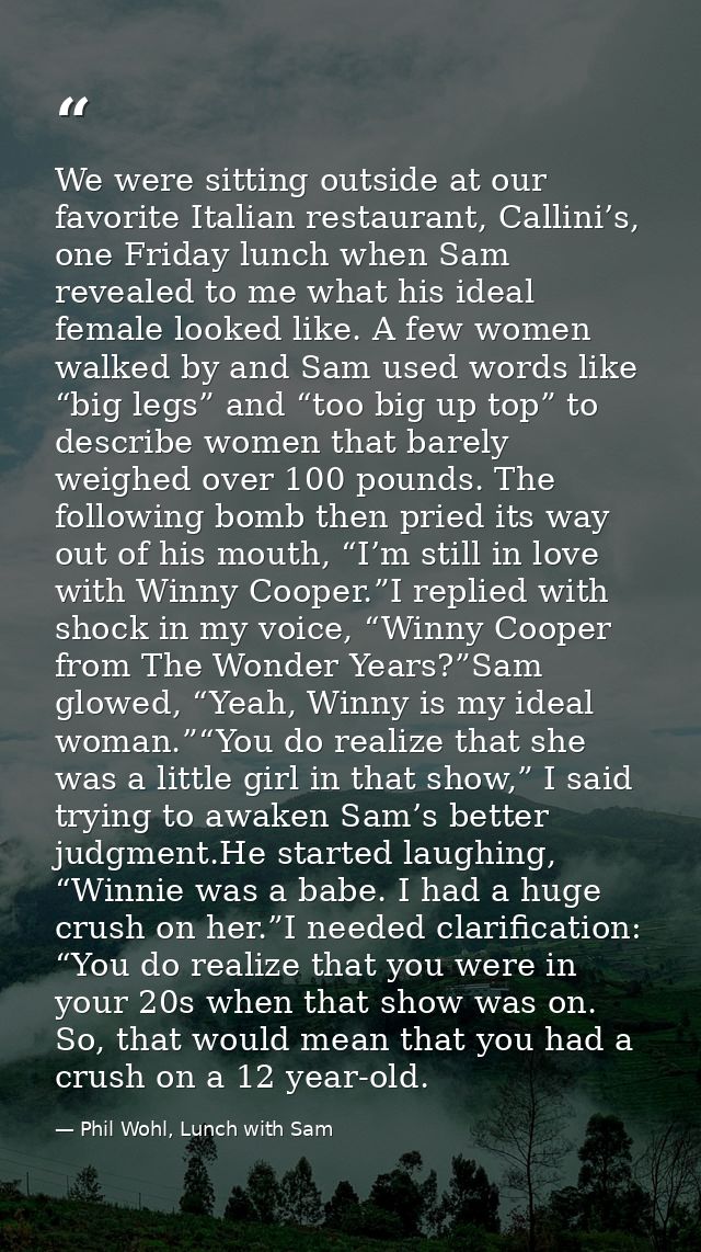 We were sitting outside at our favorite Italian restaurant, Callini’s, one Friday lunch when Sam revealed to me what his — Phil Wohl, Lunch with Sam