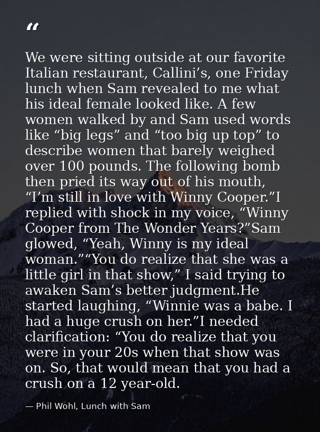We were sitting outside at our favorite Italian restaurant, Callini’s, one Friday lunch when Sam revealed to me what his — Phil Wohl, Lunch with Sam