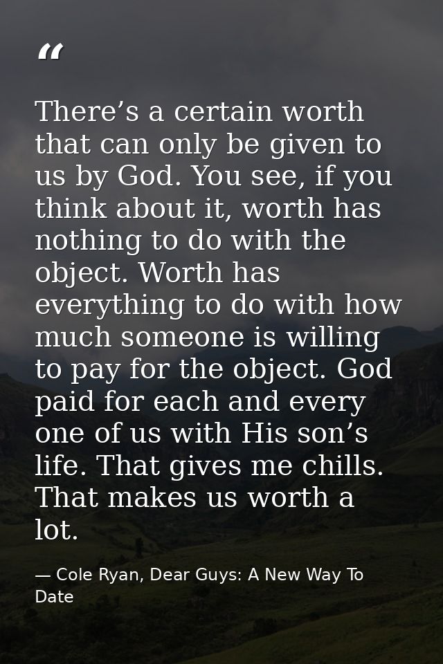 There’s a certain worth that can only be given to us by God. You see, if you think about it, worth has nothing to do wit — Cole Ryan, Dear Guys: A New Way To Date