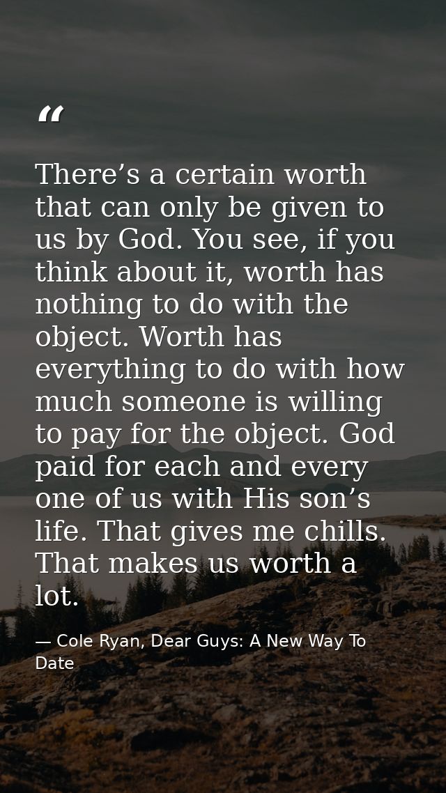 There’s a certain worth that can only be given to us by God. You see, if you think about it, worth has nothing to do wit — Cole Ryan, Dear Guys: A New Way To Date