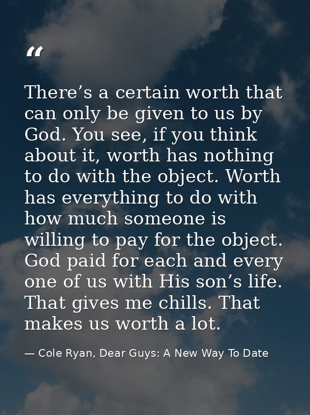 There’s a certain worth that can only be given to us by God. You see, if you think about it, worth has nothing to do wit — Cole Ryan, Dear Guys: A New Way To Date